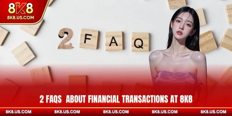 2 FAQs about financial transactions at 8K8