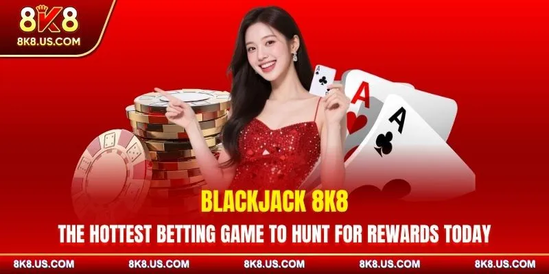 Blackjack 8K8 | The Hottest Betting Game To Hunt For Rewards Today