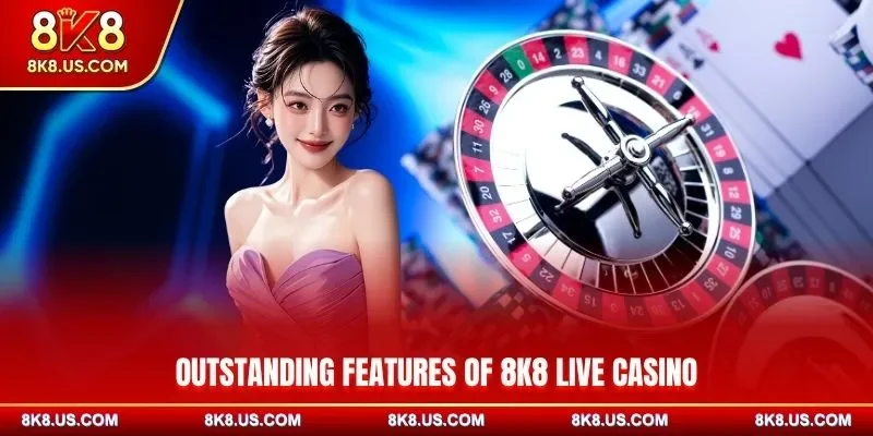 Outstanding features of 8K8 live casino